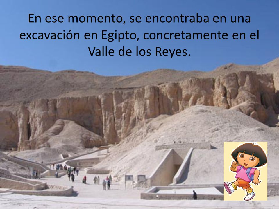 En ese momento, se encontraba en una excavación en Egipto, concretamente en el Valle de los Reyes.