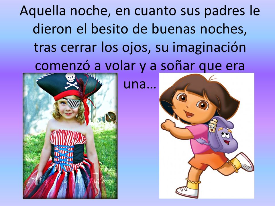 Aquella noche, en cuanto sus padres le dieron el besito de buenas noches, tras cerrar los ojos, su imaginación comenzó a volar y a soñar que era una…