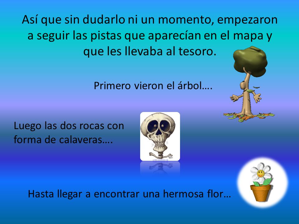 Así que sin dudarlo ni un momento, empezaron a seguir las pistas que aparecían en el mapa y que les llevaba al tesoro.