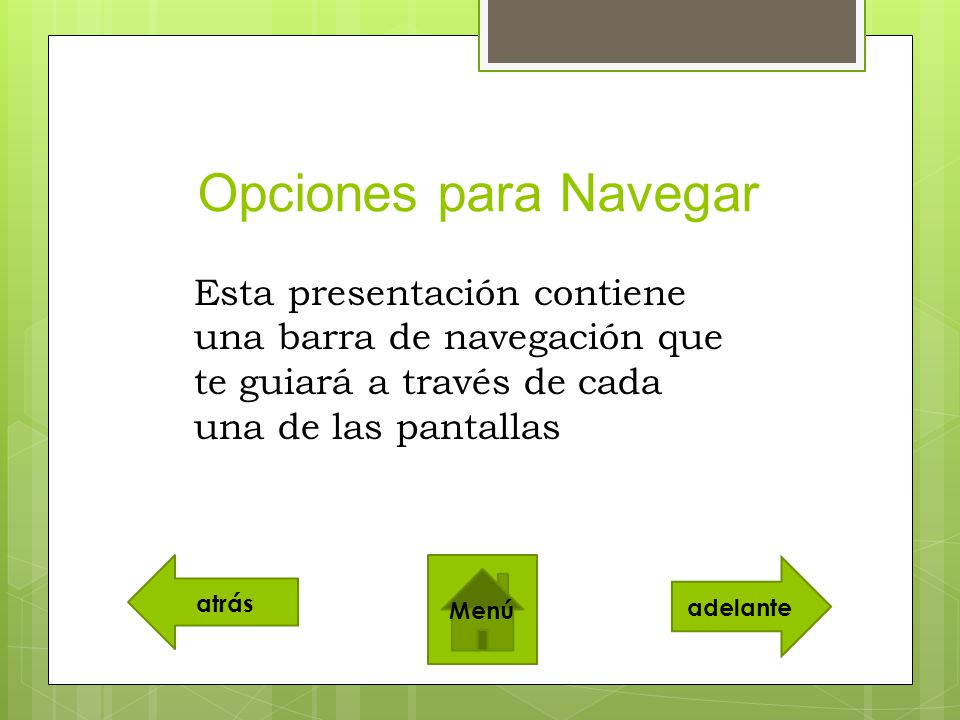 Opciones para Navegar Esta presentación contiene una barra de navegación que te guiará a través de cada una de las pantallas.