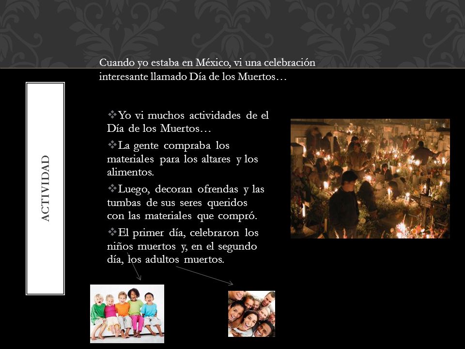 Yo vi muchos actividades de el Día de los Muertos…