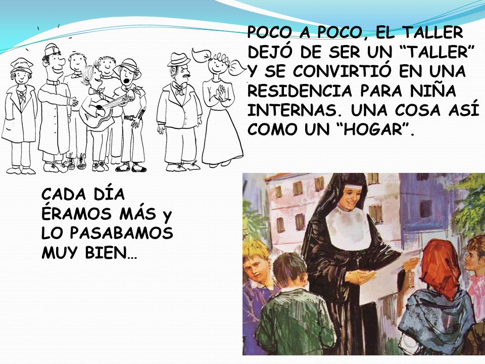 POCO A POCO, EL TALLER DEJÓ DE SER UN TALLER Y SE CONVIRTIÓ EN UNA RESIDENCIA PARA NIÑA INTERNAS. UNA COSA ASÍ COMO UN HOGAR .