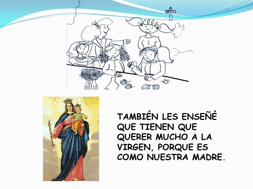 TAMBIÉN LES ENSEÑÉ QUE TIENEN QUE QUERER MUCHO A LA VIRGEN, PORQUE ES COMO NUESTRA MADRE.