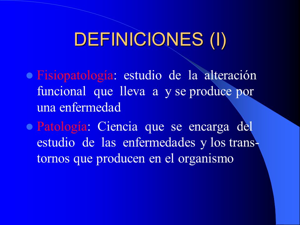 DEFINICIONES (I) Fisiopatología: estudio de la alteración funcional que lleva a y se produce por una enfermedad.