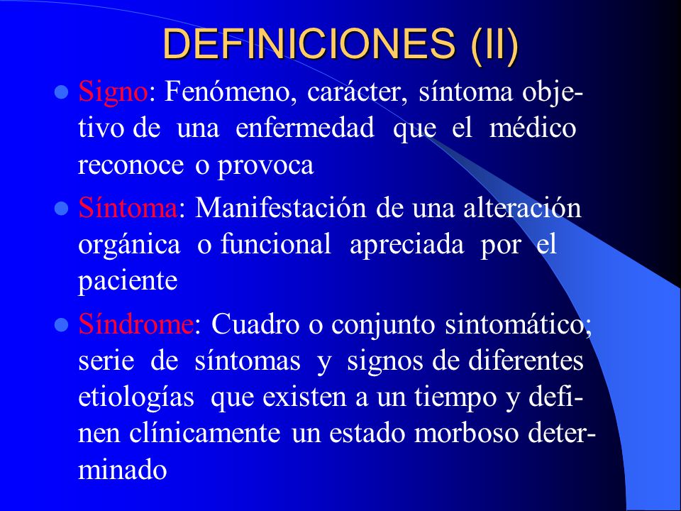 DEFINICIONES (II) Signo: Fenómeno, carácter, síntoma obje-tivo de una enfermedad que el médico reconoce o provoca.