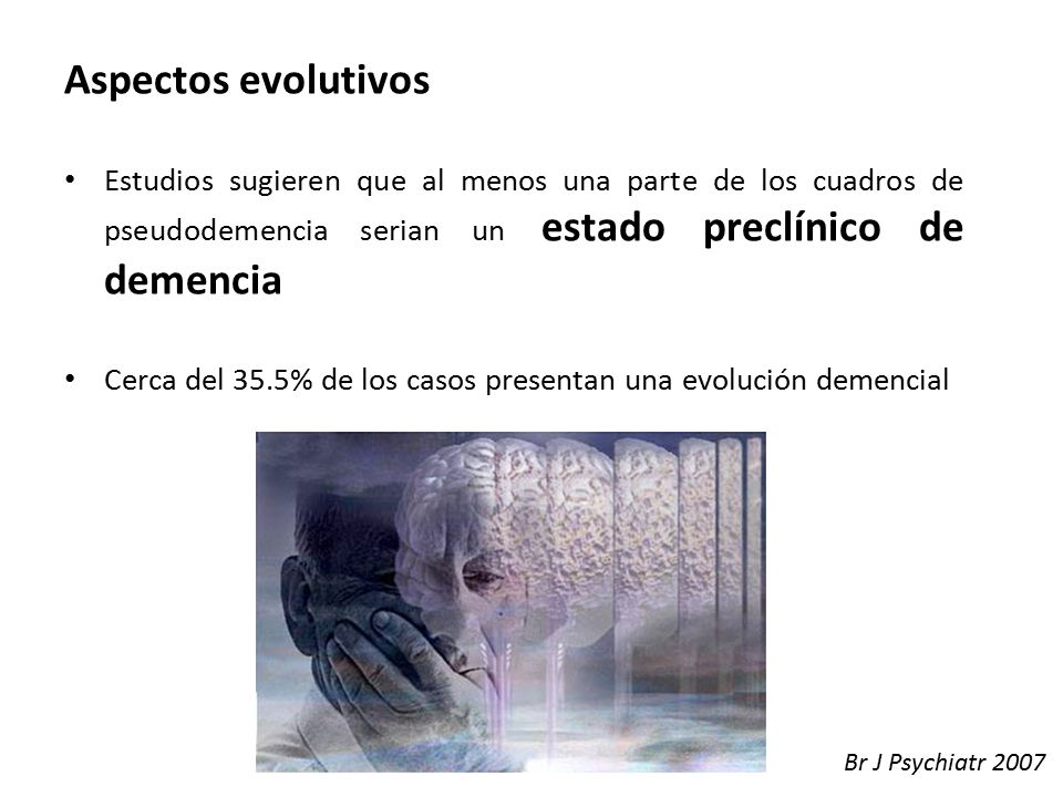 Aspectos evolutivos Estudios sugieren que al menos una parte de los cuadros de pseudodemencia serian un estado preclínico de demencia.