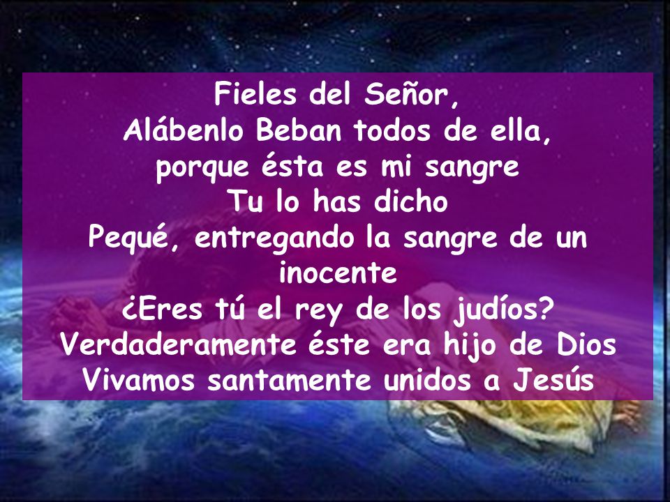Alábenlo Beban todos de ella, porque ésta es mi sangre Tu lo has dicho