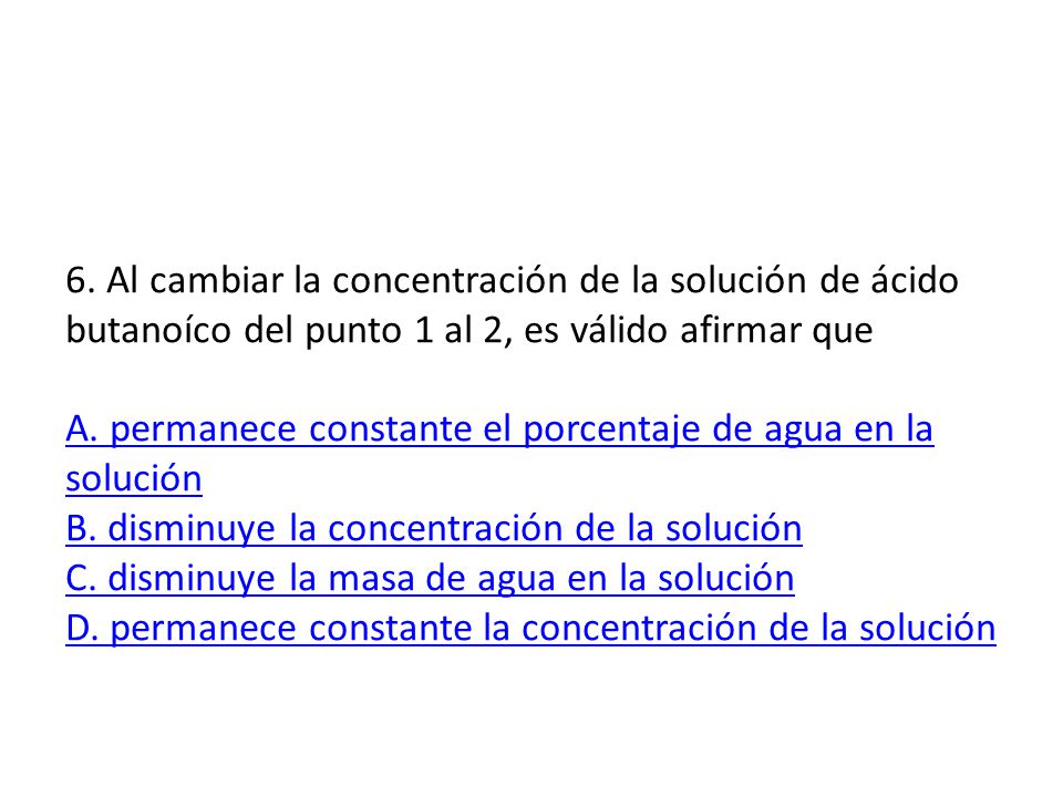 6. Al cambiar la concentración de la solución de ácido butanoíco del punto 1 al 2, es válido afirmar que