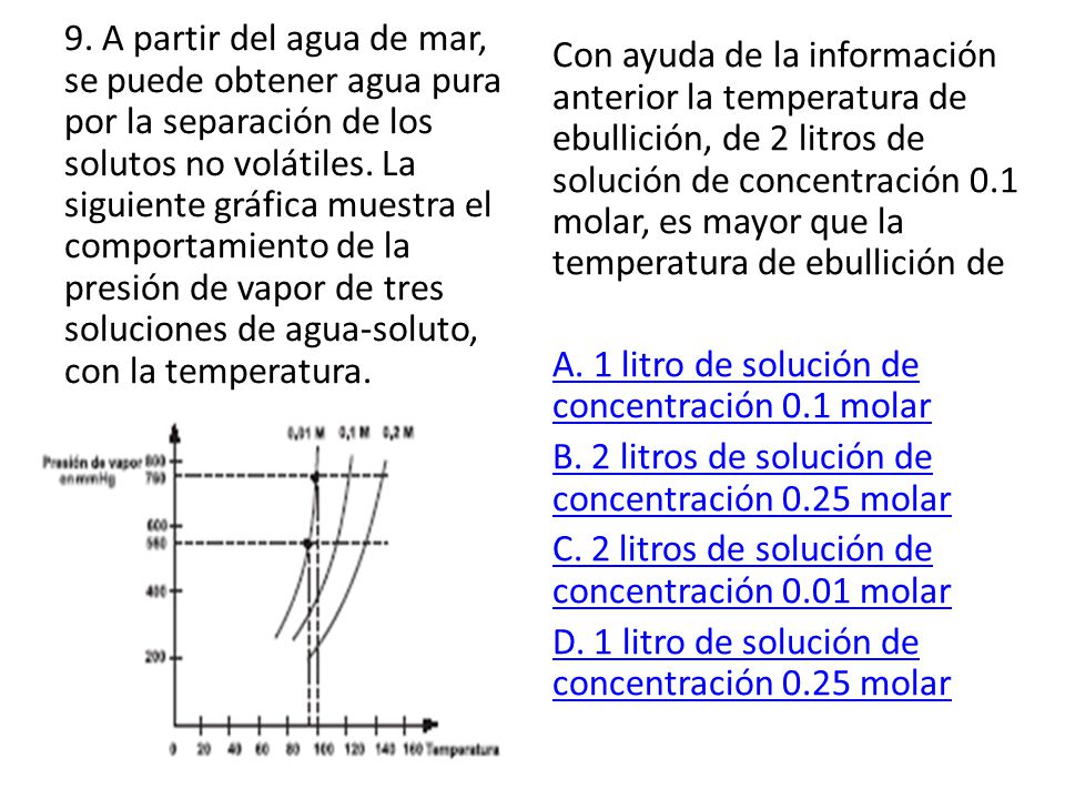 9. A partir del agua de mar, se puede obtener agua pura por la separación de los solutos no volátiles. La siguiente gráfica muestra el comportamiento de la presión de vapor de tres soluciones de agua-soluto, con la temperatura.