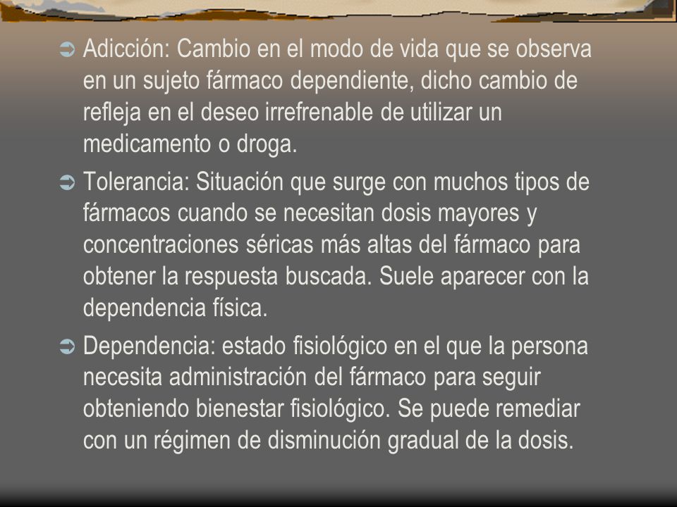 Adicción: Cambio en el modo de vida que se observa en un sujeto fármaco dependiente, dicho cambio de refleja en el deseo irrefrenable de utilizar un medicamento o droga.