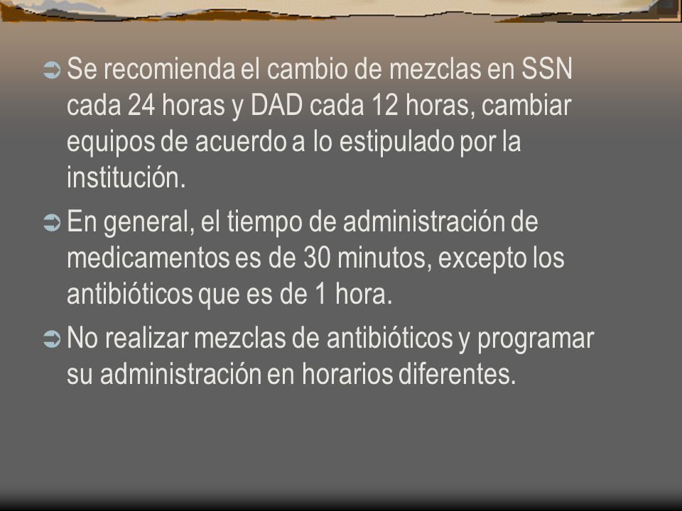 Se recomienda el cambio de mezclas en SSN cada 24 horas y DAD cada 12 horas, cambiar equipos de acuerdo a lo estipulado por la institución.