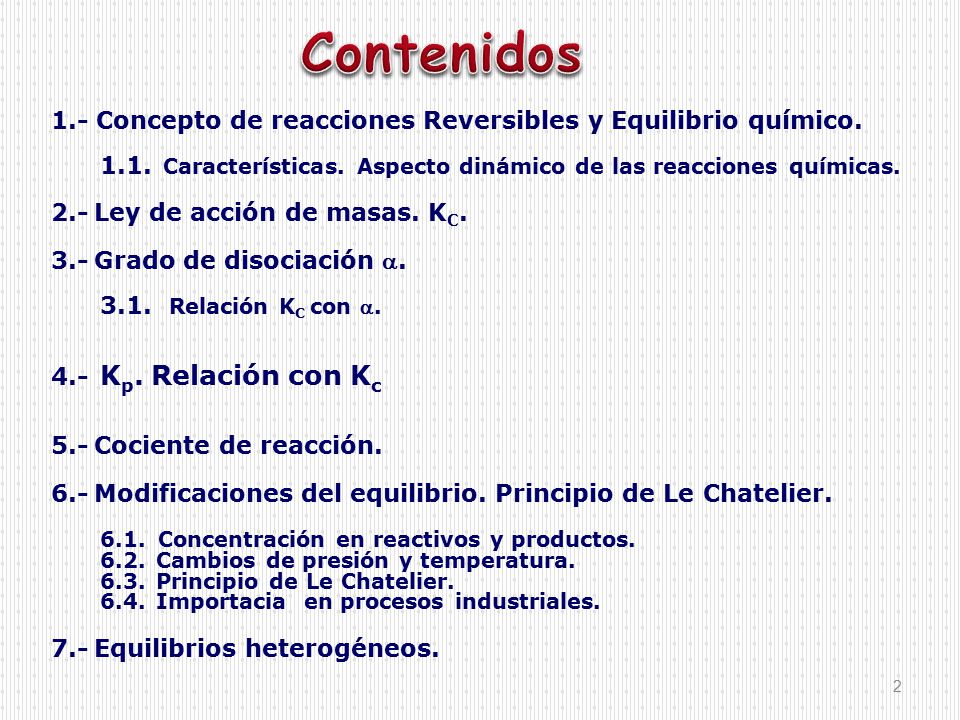 Contenidos 1.- Concepto de reacciones Reversibles y Equilibrio químico Características. Aspecto dinámico de las reacciones químicas.