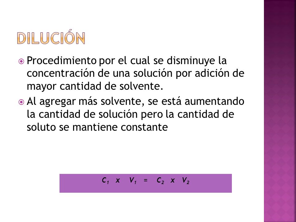 Dilución Procedimiento por el cual se disminuye la concentración de una solución por adición de mayor cantidad de solvente.