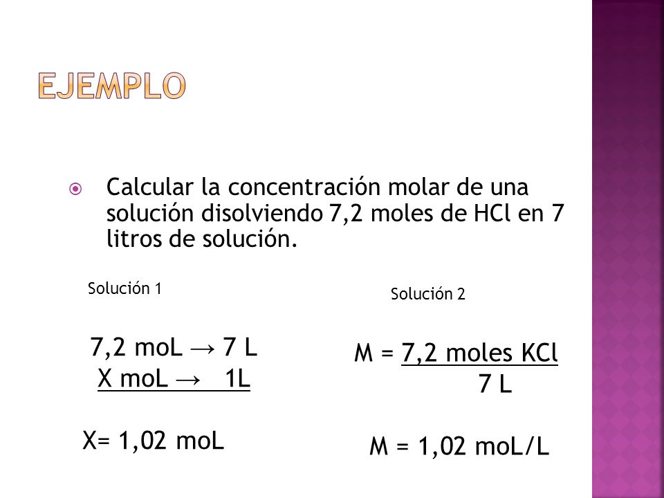 Ejemplo 7,2 moL → 7 L M = 7,2 moles KCl X moL → 1L 7 L X= 1,02 moL