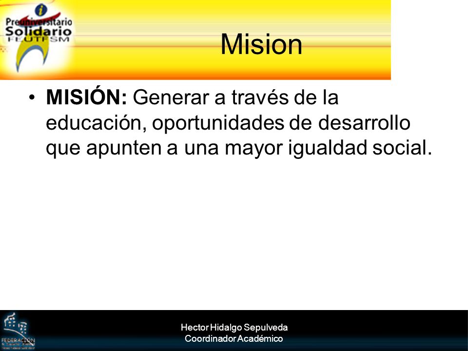 Mision MISIÓN: Generar a través de la educación, oportunidades de desarrollo que apunten a una mayor igualdad social.