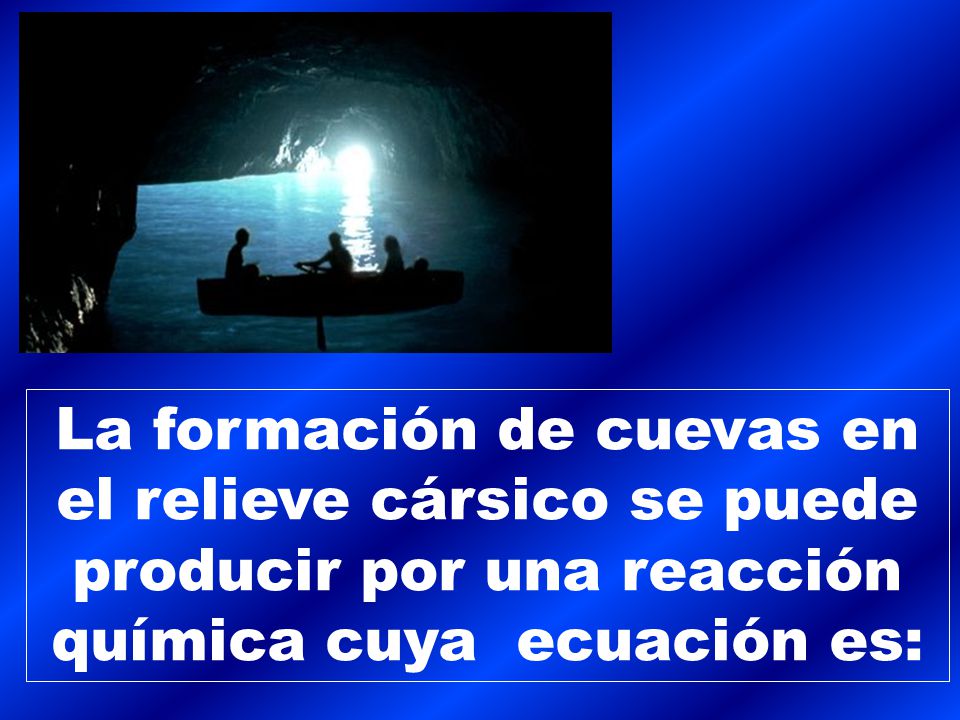 La formación de cuevas en el relieve cársico se puede producir por una reacción química cuya ecuación es: