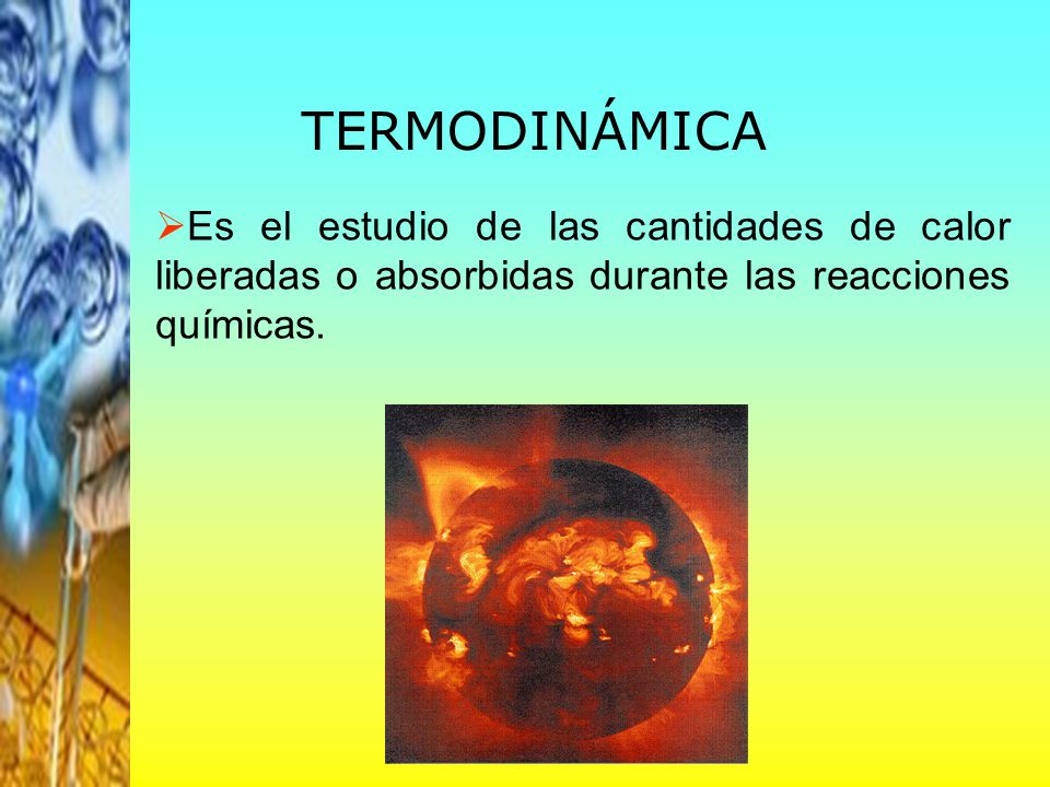 TERMODINÁMICA Es el estudio de las cantidades de calor liberadas o absorbidas durante las reacciones químicas.