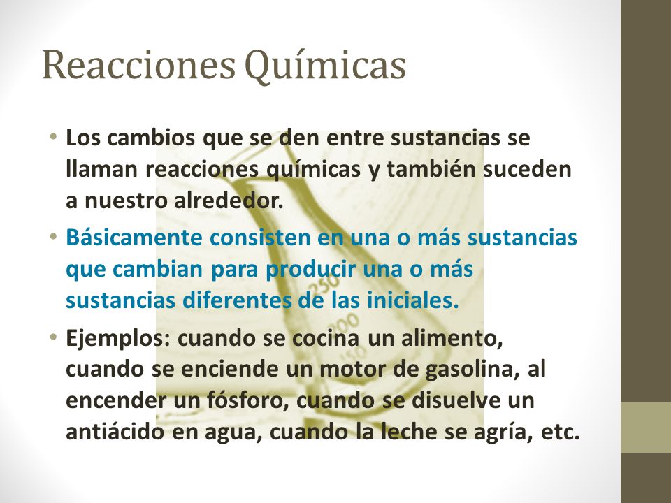 Reacciones Químicas Los cambios que se den entre sustancias se llaman reacciones químicas y también suceden a nuestro alrededor.