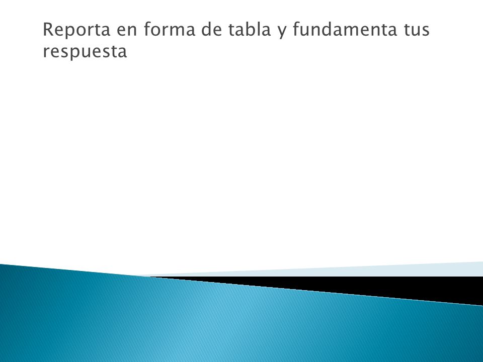 Reporta en forma de tabla y fundamenta tus respuesta