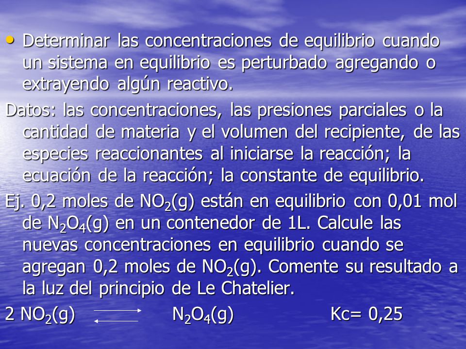 Determinar las concentraciones de equilibrio cuando un sistema en equilibrio es perturbado agregando o extrayendo algún reactivo.