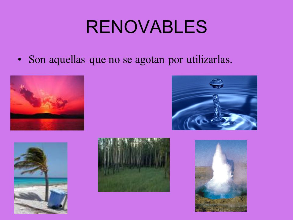RENOVABLES Son aquellas que no se agotan por utilizarlas.