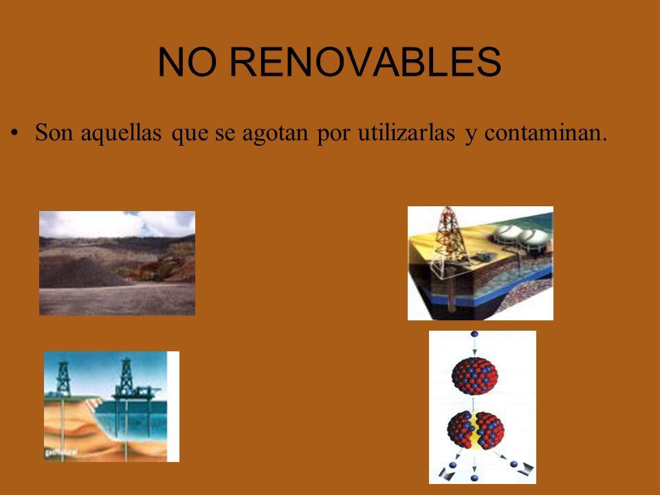 NO RENOVABLES Son aquellas que se agotan por utilizarlas y contaminan.