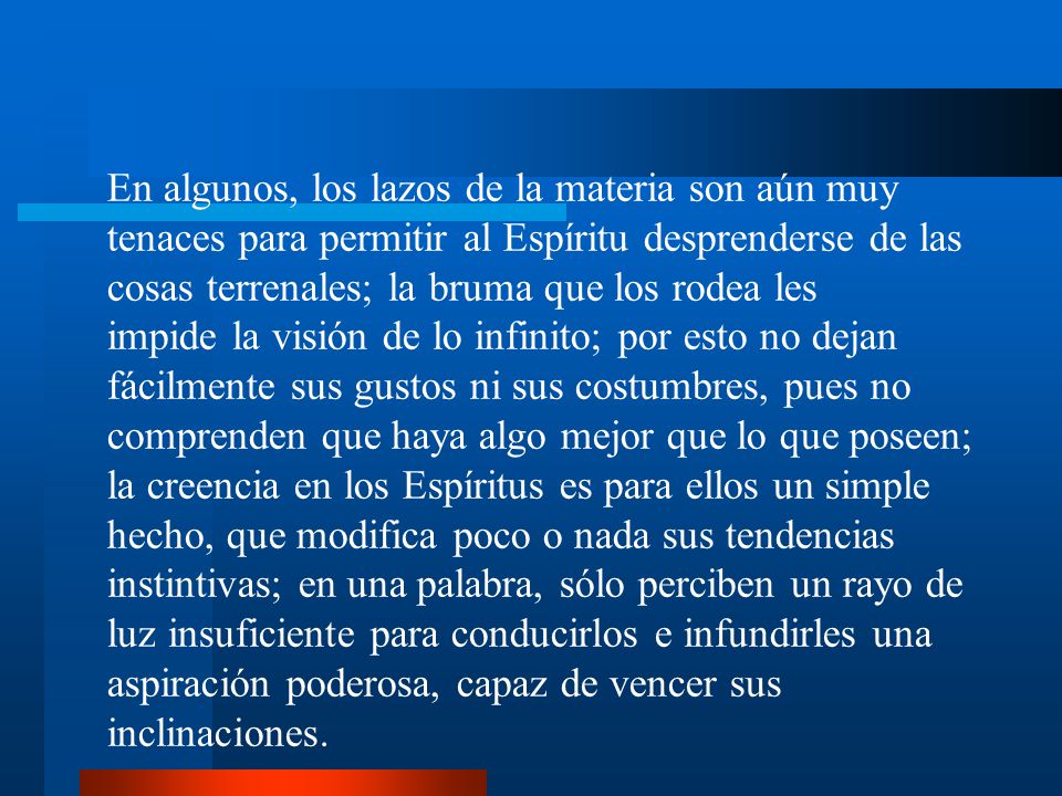 En algunos, los lazos de la materia son aún muy tenaces para permitir al Espíritu desprenderse de las cosas terrenales; la bruma que los rodea les