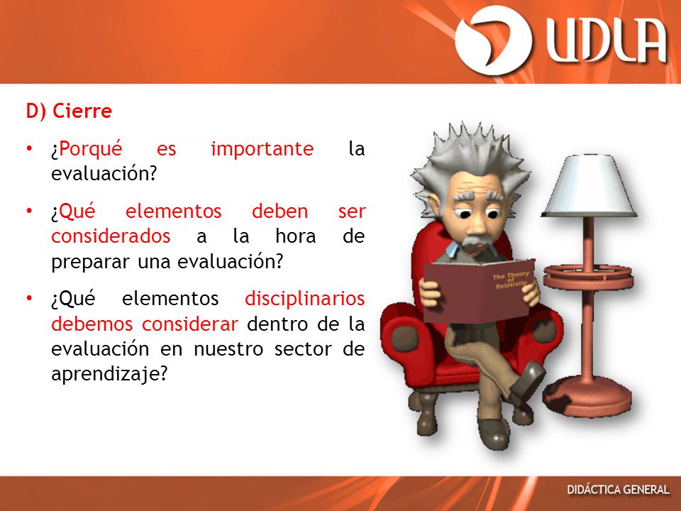 D) Cierre ¿Porqué es importante la evaluación ¿Qué elementos deben ser considerados a la hora de preparar una evaluación
