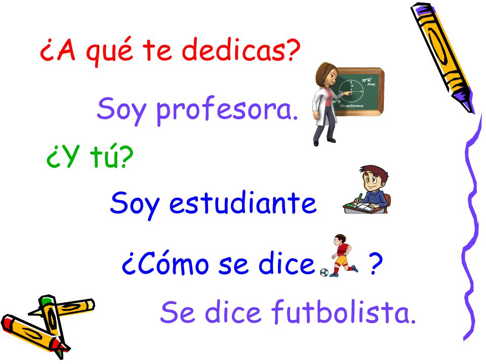 ¿A qué te dedicas Soy profesora. ¿Y tú Soy estudiante ¿Cómo se dice Se dice futbolista.