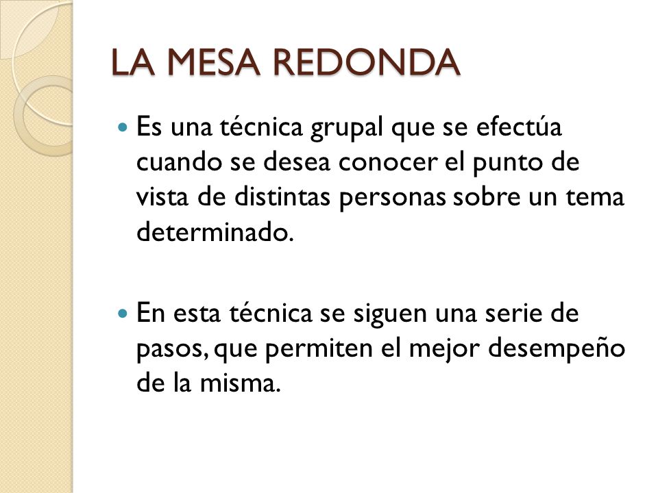 LA MESA REDONDA Es una técnica grupal que se efectúa cuando se desea conocer el punto de vista de distintas personas sobre un tema determinado.