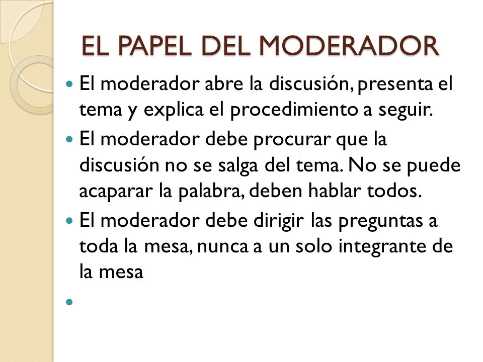 EL PAPEL DEL MODERADOR El moderador abre la discusión, presenta el tema y explica el procedimiento a seguir.