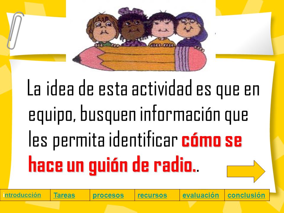 La idea de esta actividad es que en equipo, busquen información que les permita identificar cómo se hace un guión de radio..