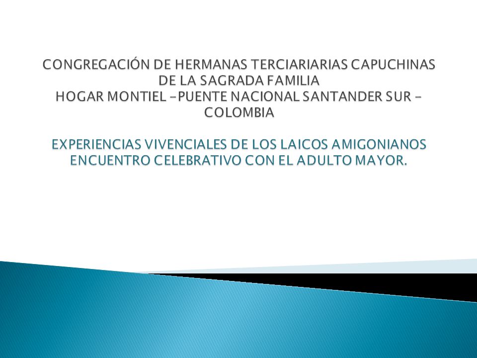 CONGREGACIÓN DE HERMANAS TERCIARIARIAS CAPUCHINAS DE LA SAGRADA FAMILIA HOGAR MONTIEL -PUENTE NACIONAL SANTANDER SUR - COLOMBIA EXPERIENCIAS VIVENCIALES DE LOS LAICOS AMIGONIANOS ENCUENTRO CELEBRATIVO CON EL ADULTO MAYOR.