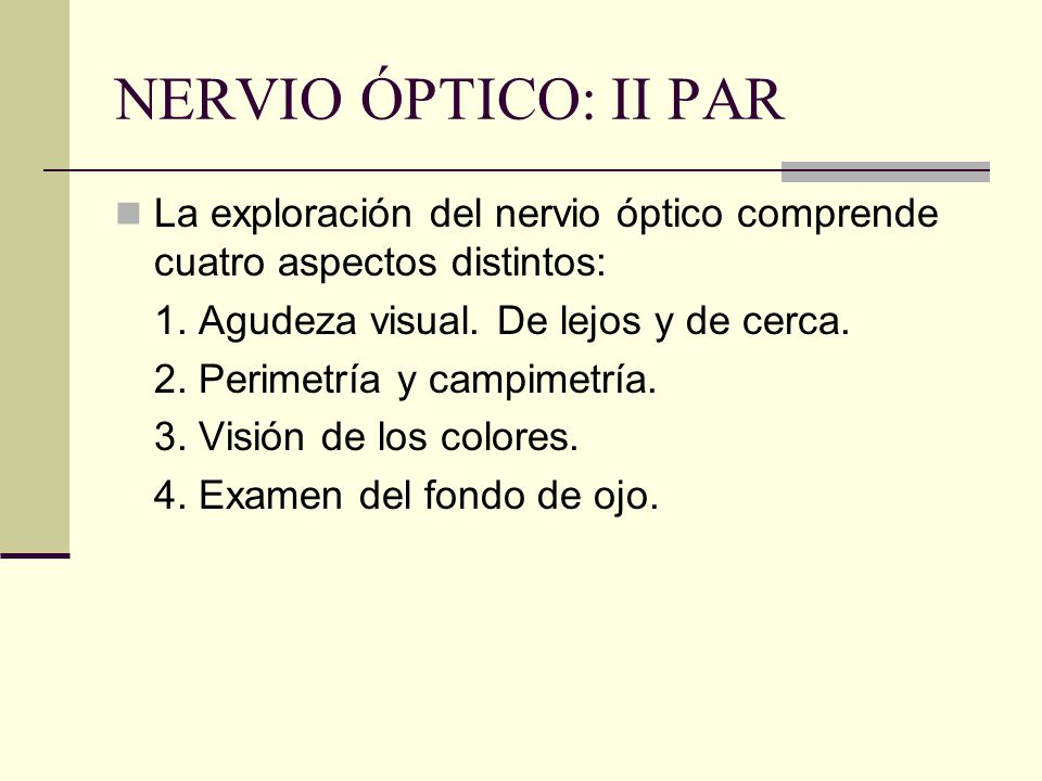 NERVIO ÓPTICO: II PAR La exploración del nervio óptico comprende cuatro aspectos distintos: 1. Agudeza visual. De lejos y de cerca.