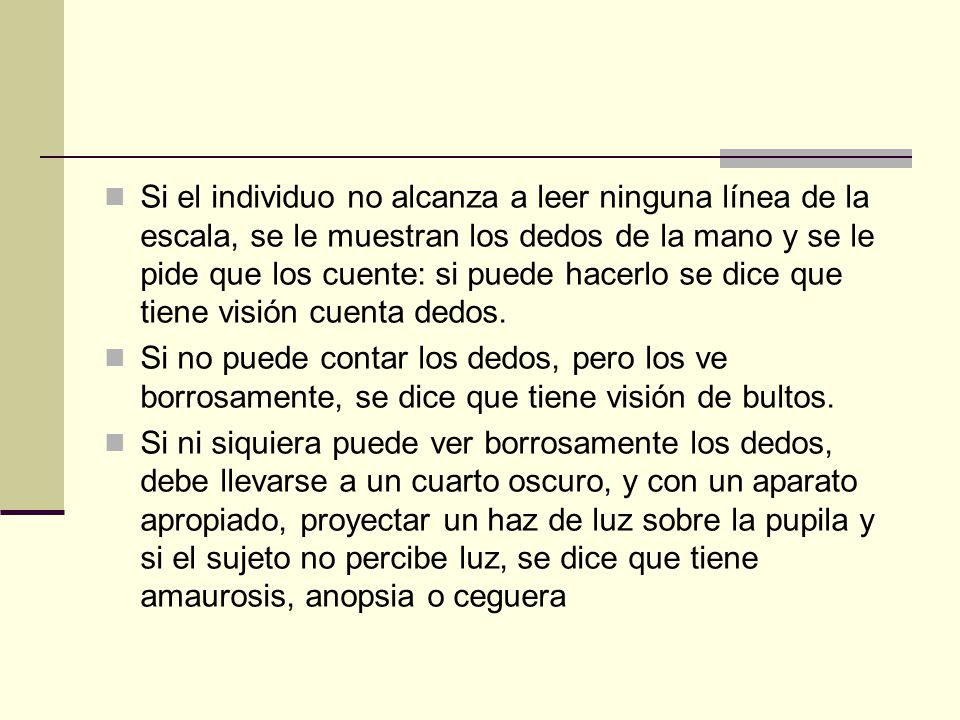 Si el individuo no alcanza a leer ninguna línea de la escala, se le muestran los dedos de la mano y se le pide que los cuente: si puede hacerlo se dice que tiene visión cuenta dedos.