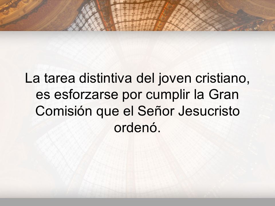 La tarea distintiva del joven cristiano, es esforzarse por cumplir la Gran Comisión que el Señor Jesucristo ordenó.