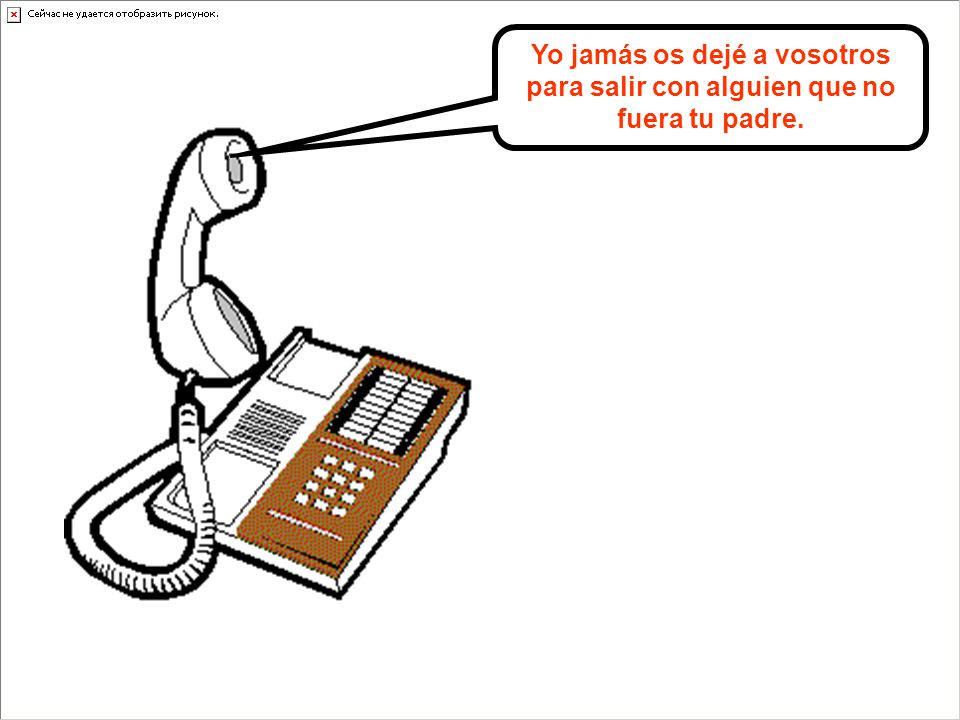 Yo jamás os dejé a vosotros para salir con alguien que no fuera tu padre.