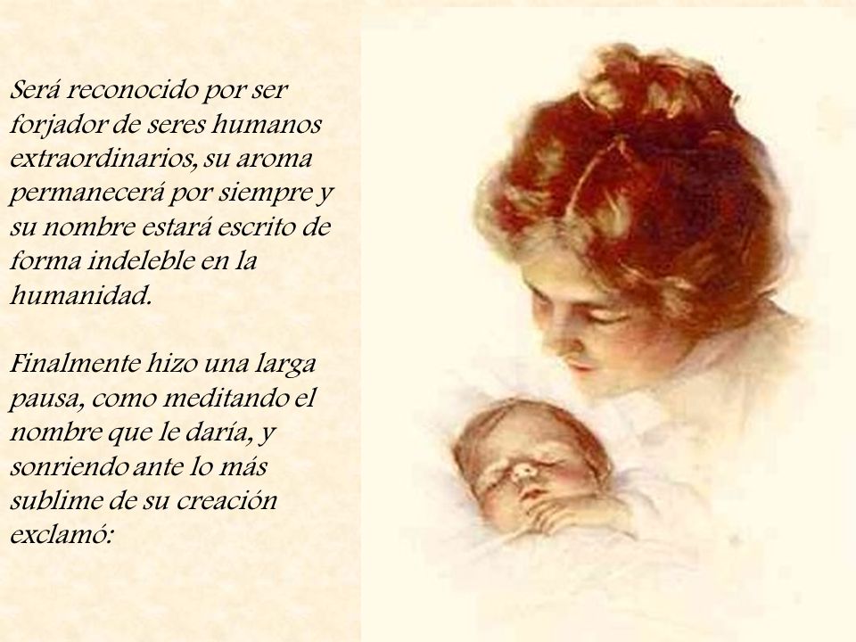 Será reconocido por ser forjador de seres humanos extraordinarios, su aroma permanecerá por siempre y su nombre estará escrito de forma indeleble en la humanidad.