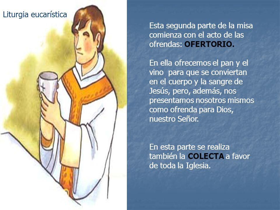 Liturgia eucarística Esta segunda parte de la misa comienza con el acto de las ofrendas: OFERTORIO.