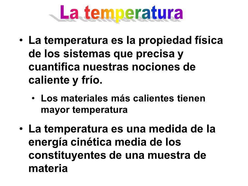 La temperatura La temperatura es la propiedad física de los sistemas que precisa y cuantifica nuestras nociones de caliente y frío.