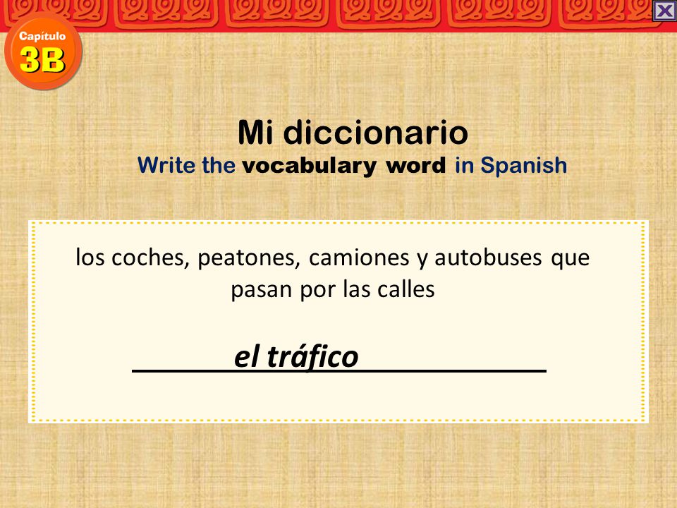 Mi diccionario Write the vocabulary word in Spanish. los coches, peatones, camiones y autobuses que pasan por las calles.