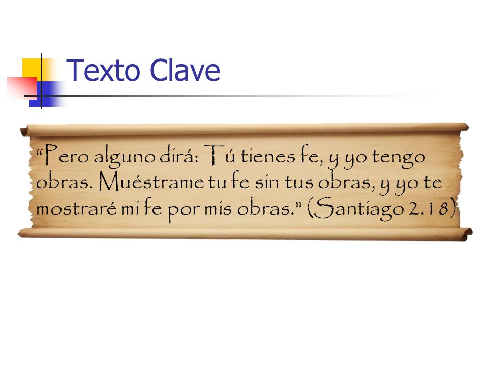 Texto Clave Pero alguno dirá: Tú tienes fe, y yo tengo obras.