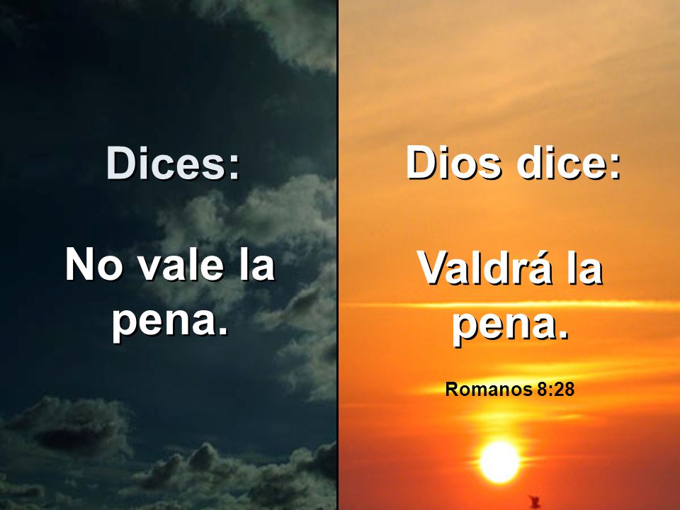 Dices: Dios dice: No vale la pena. Valdrá la pena.