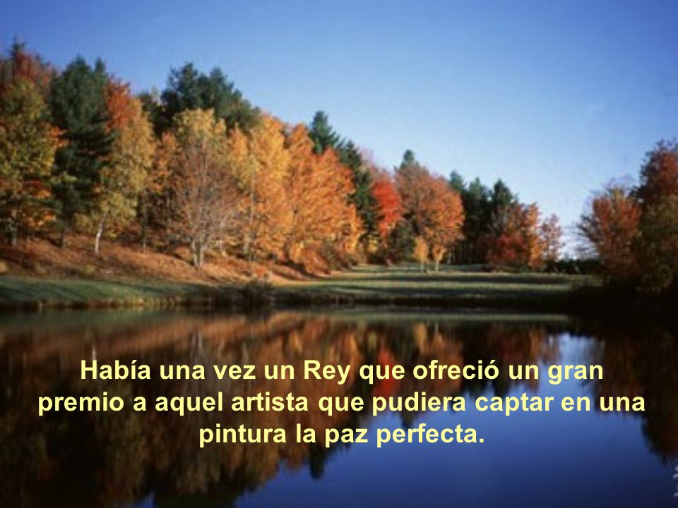 Había una vez un Rey que ofreció un gran premio a aquel artista que pudiera captar en una pintura la paz perfecta.