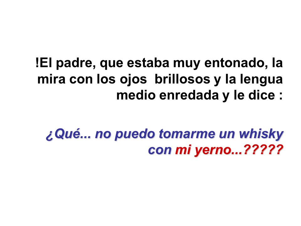 !El padre, que estaba muy entonado, la mira con los ojos brillosos y la lengua medio enredada y le dice :