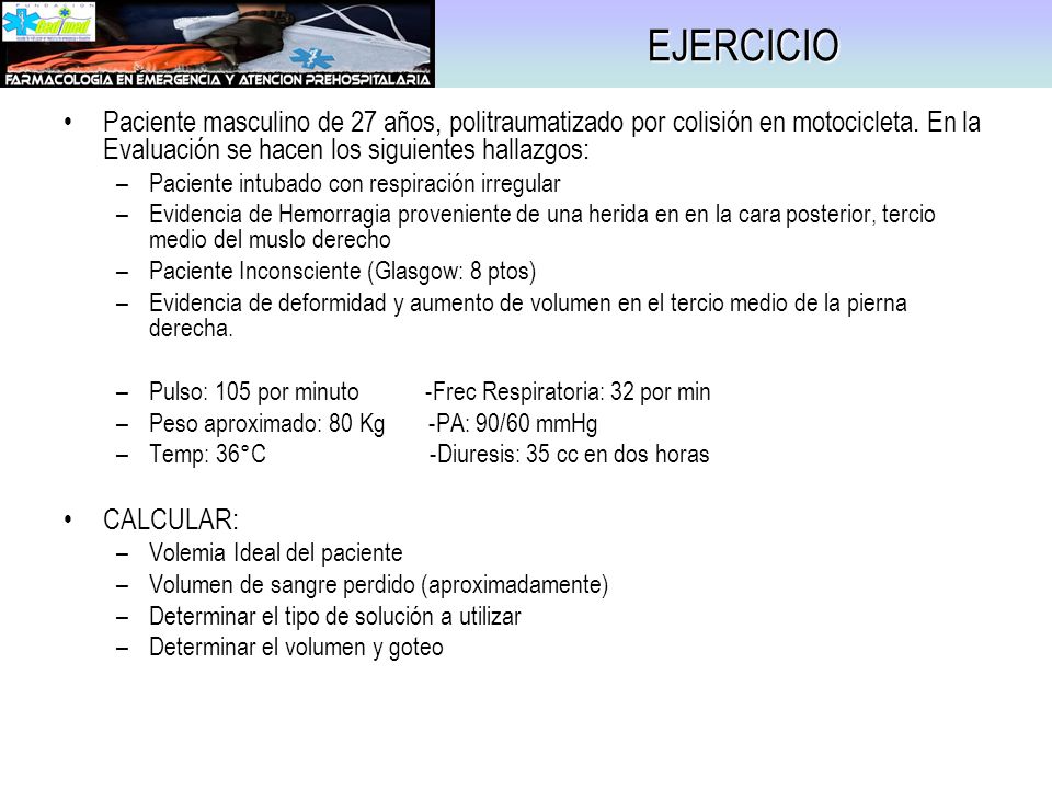 EJERCICIO Paciente masculino de 27 años, politraumatizado por colisión en motocicleta. En la Evaluación se hacen los siguientes hallazgos: