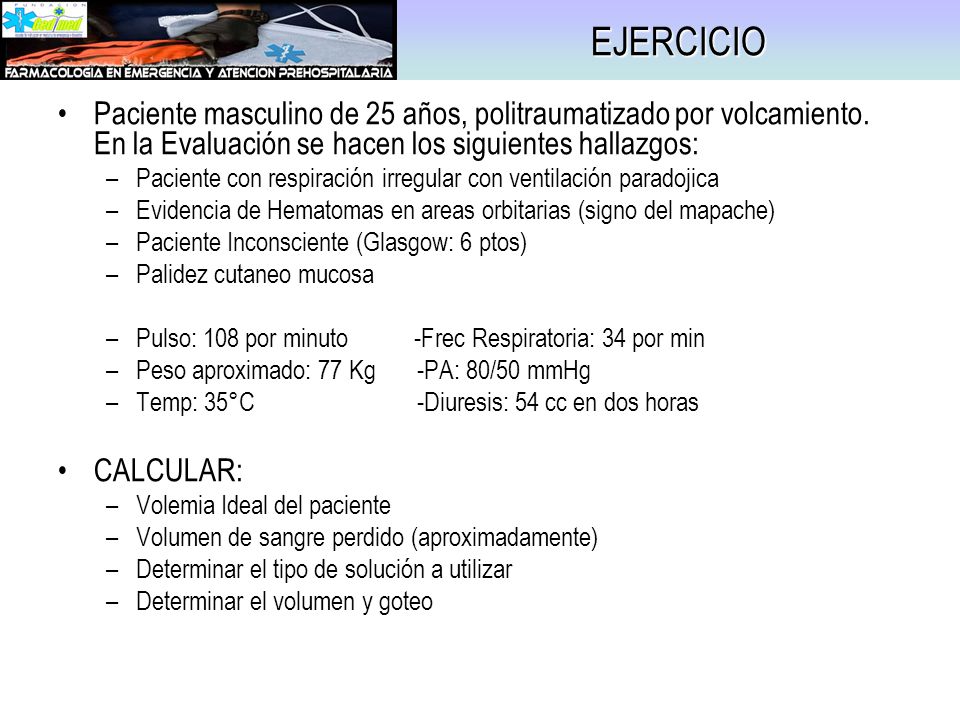 EJERCICIO Paciente masculino de 25 años, politraumatizado por volcamiento. En la Evaluación se hacen los siguientes hallazgos: