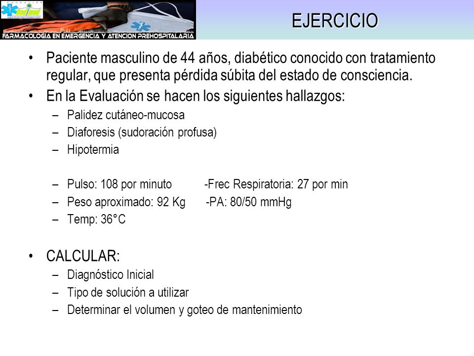 EJERCICIO Paciente masculino de 44 años, diabético conocido con tratamiento regular, que presenta pérdida súbita del estado de consciencia.