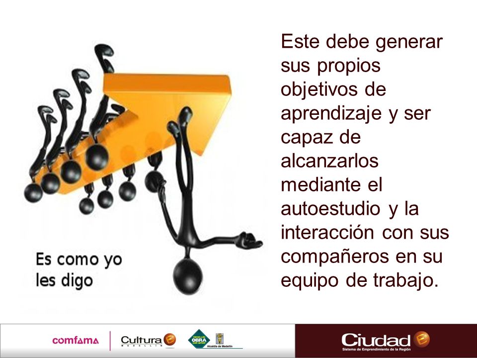 Este debe generar sus propios objetivos de aprendizaje y ser capaz de alcanzarlos mediante el autoestudio y la interacción con sus compañeros en su equipo de trabajo.