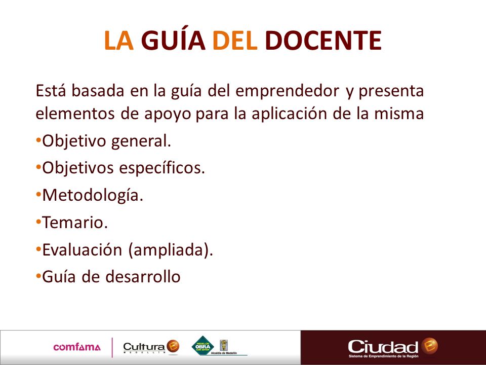 LA GUÍA DEL DOCENTE Está basada en la guía del emprendedor y presenta elementos de apoyo para la aplicación de la misma.